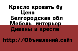 Кресло кровать бу › Цена ­ 1 500 - Белгородская обл. Мебель, интерьер » Диваны и кресла   